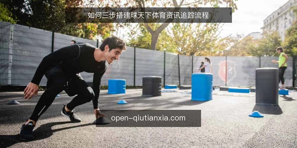 如何三步搭建球天下体育资讯追踪流程 — 盘点信息源与工具 配图