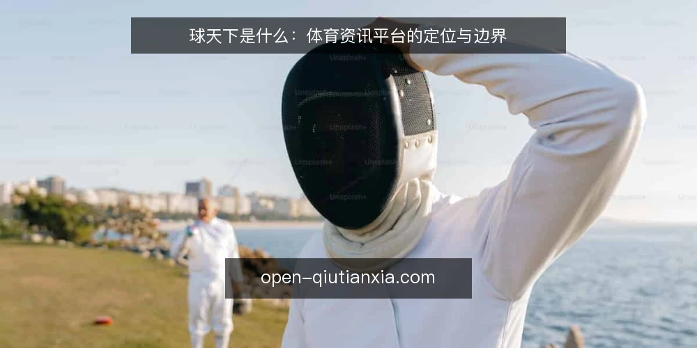 球天下是什么：体育资讯平台的定位与边界 — 信号观察：如何识别球天下的核心内容 配图