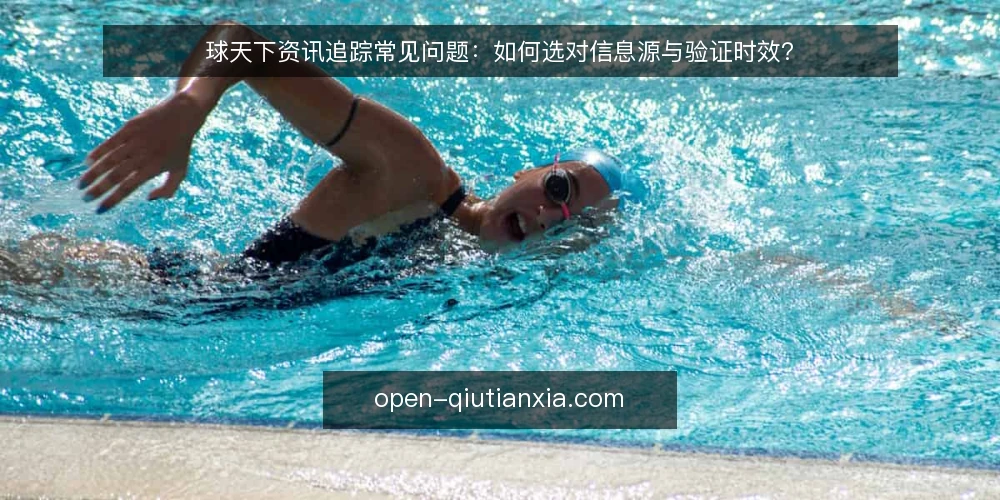 球天下资讯追踪常见问题:如何选对信息源与验证时效? — 球天下资讯追踪前,先明确哪些问题? 配图