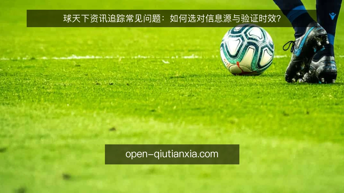 球天下资讯追踪常见问题：如何选对信息源与验证时效？