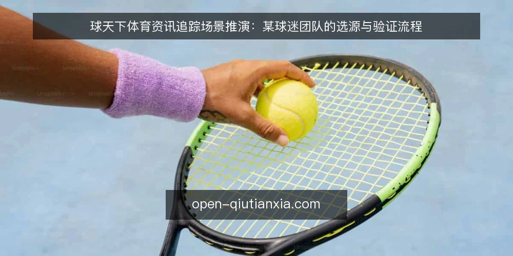 球天下体育资讯追踪场景推演：某球迷团队的选源与验证流程 — 场景设定：某球迷团队的日常信息需求 配图