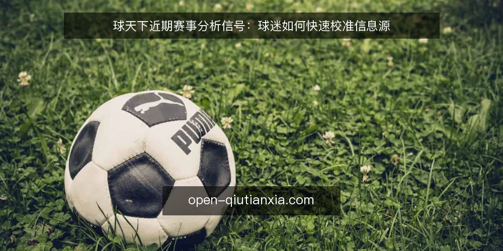 球天下近期赛事分析信号:球迷如何快速校准信息源 — 近期球迷信息焦虑从何而来 配图