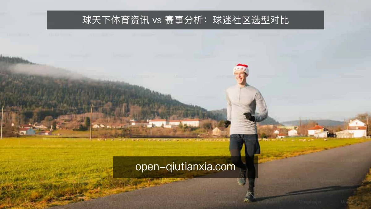 球天下体育资讯 vs 赛事分析：球迷社区选型对比