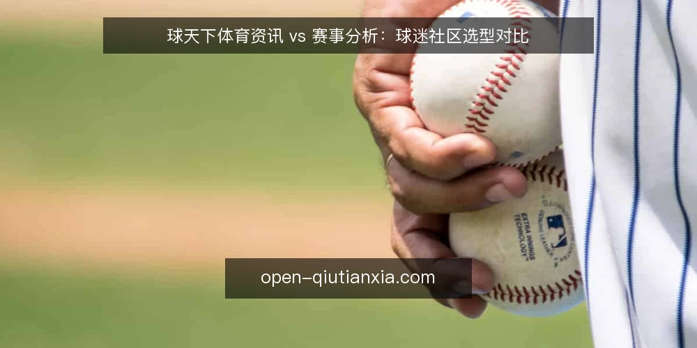 球天下体育资讯 vs 赛事分析:球迷社区选型对比 — 信号要盯:两种内容各自在解决什么 配图