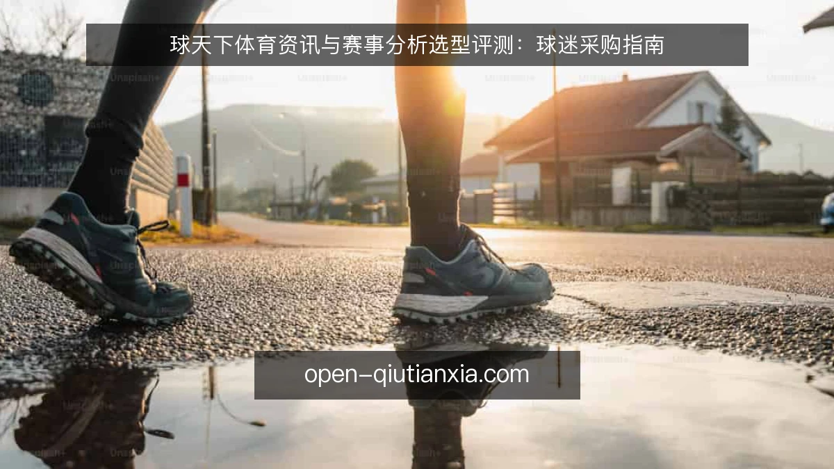 球天下体育资讯与赛事分析选型评测：球迷采购指南