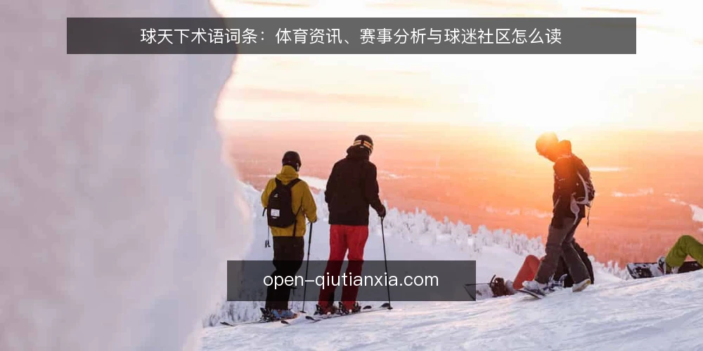 球天下术语词条:体育资讯、赛事分析与球迷社区怎么读 — 球天下相关术语的上下文 配图